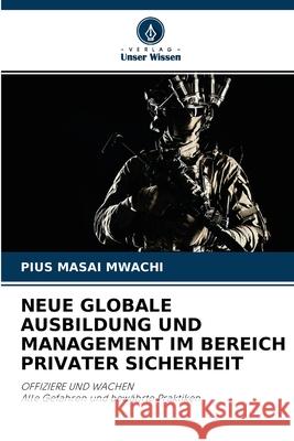 Neue Globale Ausbildung Und Management Im Bereich Privater Sicherheit Pius Masai Mwachi 9786202749985 Verlag Unser Wissen - książka