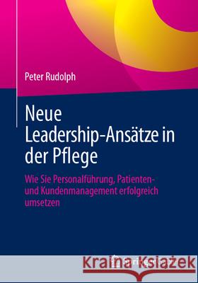 Neue Leadership-Ans?tze in Der Pflege: Wie Sie Personalf?hrung, Patienten- Und Kundenmanagement Erfolgreich Umsetzen Peter Rudolph 9783658483593 Springer Gabler - książka