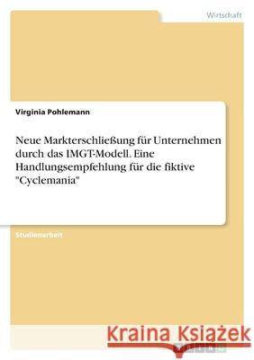 Neue Markterschließung für Unternehmen durch das IMGT-Modell. Eine Handlungsempfehlung für die fiktive Cyclemania Pohlemann, Virginia 9783346496591 Grin Verlag - książka