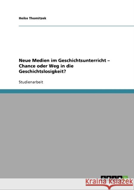 Neue Medien im Geschichtsunterricht - Chance oder Weg in die Geschichtslosigkeit? Heike Thomitzek 9783638915861 Grin Verlag - książka