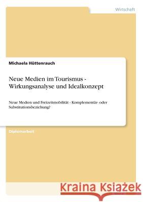 Neue Medien im Tourismus - Wirkungsanalyse und Idealkonzept: Neue Medien und Freizeitmobilität - Komplementär- oder Substitutionsbeziehung? Hüttenrauch, Michaela 9783838633282 Diplom.de - książka