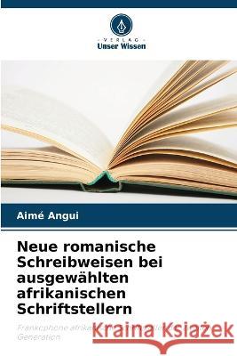 Neue romanische Schreibweisen bei ausgewahlten afrikanischen Schriftstellern Aime Angui   9786206005629 Verlag Unser Wissen - książka