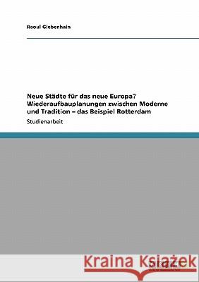 Neue Städte für das neue Europa? Wiederaufbauplanungen zwischen Moderne und Tradition - das Beispiel Rotterdam Raoul Giebenhain 9783638951579 Grin Verlag - książka