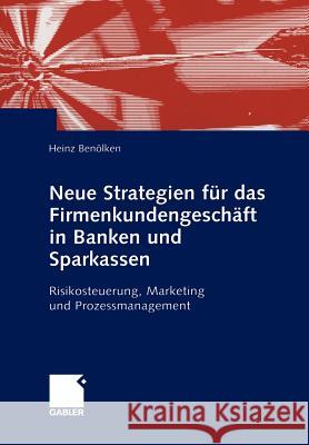 Neue Strategien Für Das Firmenkundengeschäft in Banken Und Sparkassen: Risikosteuerung, Marketing Und Prozessmanagement Benölken, Heinz 9783322869845 Gabler Verlag - książka