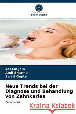 Neue Trends bei der Diagnose und Behandlung von Zahnkaries Aseem Jain, Amil Sharma, Swati Gupta 9786203618556 Verlag Unser Wissen - książka