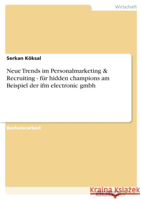 Neue Trends im Personalmarketing & Recruiting - für hidden champions am Beispiel der ifm electronic gmbh Köksal, Serkan 9783656133438 Grin Verlag - książka