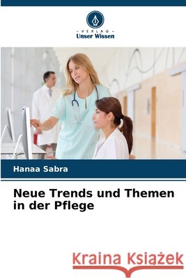 Neue Trends und Themen in der Pflege Hanaa Sabra 9786209801433 Verlag Unser Wissen - książka