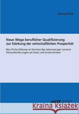 Neue Wege beruflicher Qualifizierung zur Stärkung der wirtschaftlichen Prosperität: berufliche Bildung im Kontext des lebenslangen Lernens; Herausforderungen an Staat und Unternehmen Georg Rothe 9783866444386 Karlsruher Institut Fur Technologie - książka