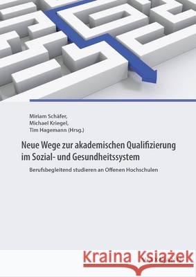 Neue Wege zur akademischen Qualifizierung im Sozial- und Gesundheitssystem: Berufsbegleitend studieren an Offenen Hochschulen Miriam Schäfer, Michael Kriegel, Tim Hagemann 9783830932468 Waxmann - książka