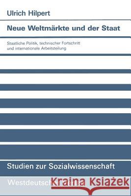 Neue Weltmärkte Und Der Staat: Staatliche Politik, Technischer Fortschritt Und Internationale Arbeitsteilung Hilpert, Ulrich 9783531121826 Vs Verlag Fur Sozialwissenschaften - książka