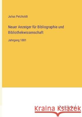 Neuer Anzeiger fur Bibliographie und Bibliothekwissenschaft: Jahrgang 1881 Julius Petzholdt   9783382007942 Anatiposi Verlag - książka