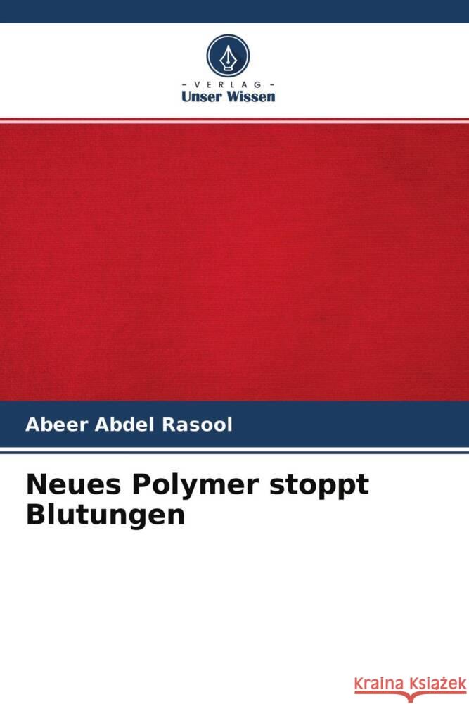 Neues Polymer stoppt Blutungen Abdel Rasool, Abeer 9786204406046 Verlag Unser Wissen - książka