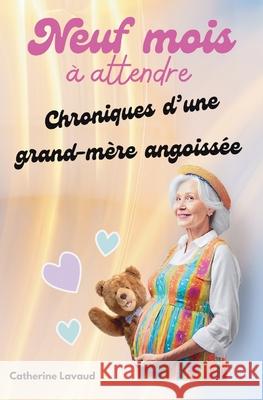 Neuf mois ? attendre: Chroniques d'une grand-m?re angoiss?e Catherine Lavaud 9782958075330 CL Editions - książka