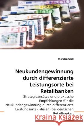 Neukundengewinnung durch differenzierte Leistungsorte bei Retailbanken : Strategieansätze und praktische Empfehlungen für die Neukundengewinnung durch differenzierte Leistungsorte (Filialen) bei deuts Grell, Thorsten 9783639229196 VDM Verlag Dr. Müller - książka