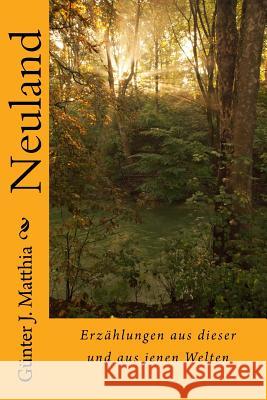 Neuland: Erzählungen aus dieser und aus jenen Welten Matthia, Gunter J. 9781481025287 Createspace Independent Publishing Platform - książka