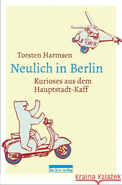 Neulich in Berlin : Kurioses aus dem Hauptstadt-Kaff Harmsen, Torsten 9783814802312 Berlin Edition im bebra verlag - książka