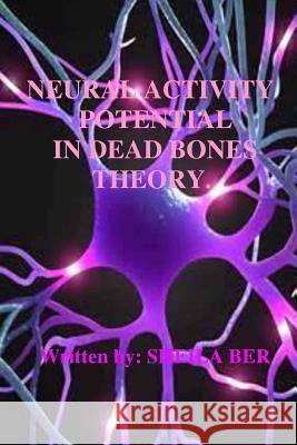 Neural Activity Potential in Dead Bones Theory. Written by Sheila Ber. Sheila Shulla Ber 9781507703793 Createspace - książka