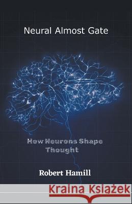 Neural Almost Gate How Neurons Shape Thought Robert Hamill   9781733204439 Burning Thoughts Publications - książka