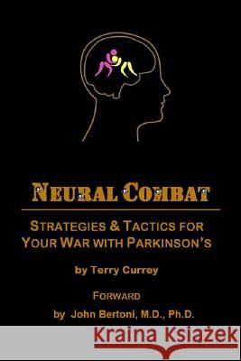 Neural Combat: Strategies & Tactics for Your War with Parkinson's Terry Currey M. D. Ph. D., John Bertoni 9781533157904 Createspace Independent Publishing Platform - książka