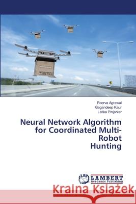 Neural Network Algorithm for Coordinated Multi-Robot Hunting Poorva Agrawal Gagandeep Kaur Latika Pinjarkar 9786207805341 LAP Lambert Academic Publishing - książka