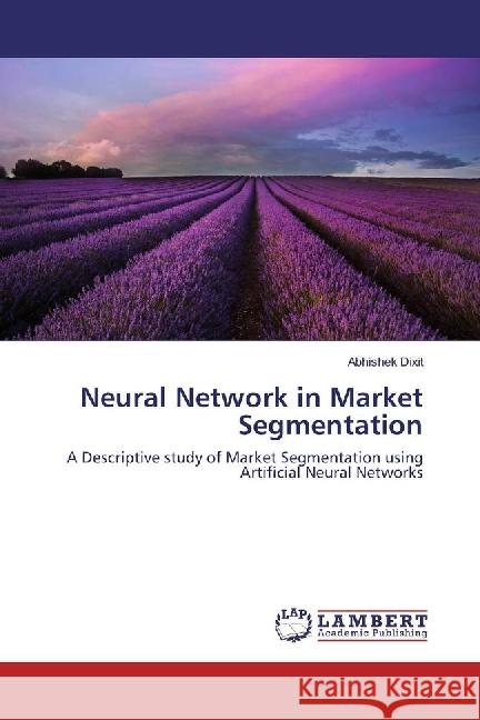 Neural Network in Market Segmentation : A Descriptive study of Market Segmentation using Artificial Neural Networks Dixit, Abhishek 9783330020542 LAP Lambert Academic Publishing - książka