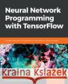 Neural Network Programming with TensorFlow Singh Ghotra, Manpreet 9781788390392 Packt Publishing