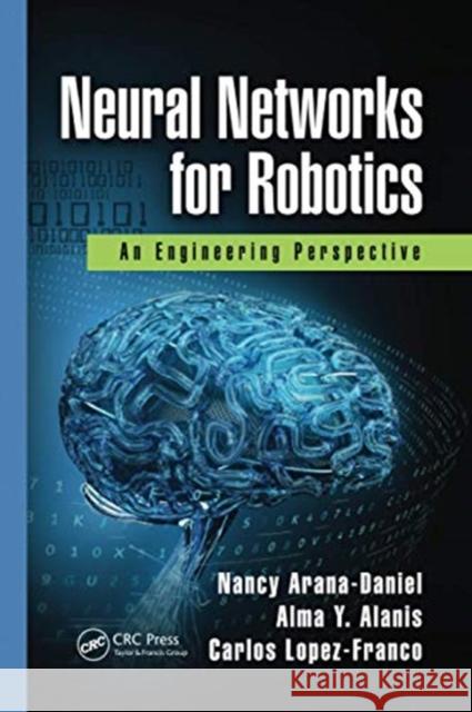 Neural Networks for Robotics: An Engineering Perspective Nancy Arana-Daniel Alma y. Alanis Carlos Lopez-Franco 9780367733391 CRC Press - książka