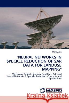Neural Networks in Speckle Reduction of Sar Data for Landuse Mapping Manav Jain 9783845401096 LAP Lambert Academic Publishing - książka