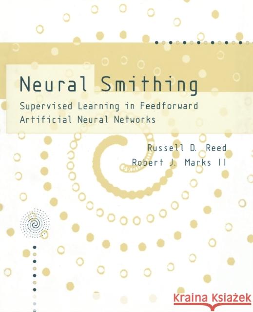 Neural Smithing: Supervised Learning in Feedforward Artificial Neural Networks Russell Reed, Robert J MarksII 9780262527019 MIT Press Ltd - książka