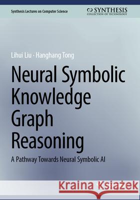 Neural Symbolic Knowledge Graph Reasoning: A Pathway Towards Neural Symbolic AI Lihui Liu Hanghang Tong 9783032158574 Springer - książka