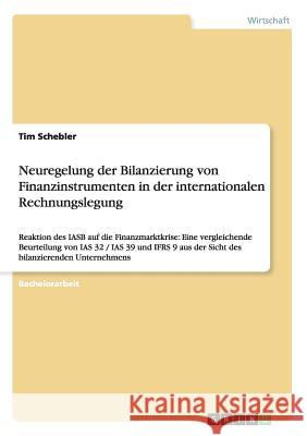 Neuregelung der Bilanzierung von Finanzinstrumenten in der internationalen Rechnungslegung: Reaktion des IASB auf die Finanzmarktkrise: Eine vergleich Schebler, Tim 9783656492078 Grin Verlag - książka