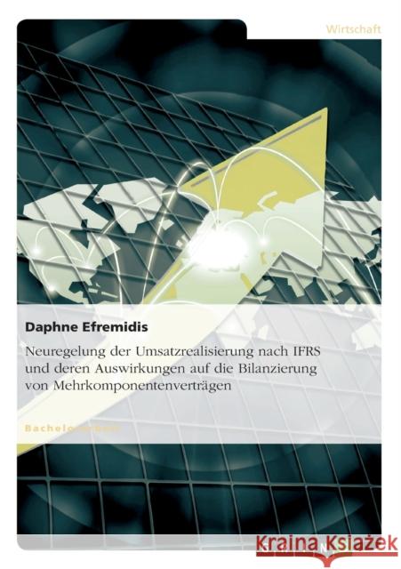 Neuregelung der Umsatzrealisierung nach IFRS und deren Auswirkungen auf die Bilanzierung von Mehrkomponentenverträgen Efremidis, Daphne 9783656437185 Grin Verlag - książka