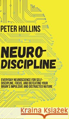 Neuro-Discipline: Everyday Neuroscience for Self-Discipline, Focus, and Defeating Your Brain's Impulsive and Distracted Nature Peter Hollins 9781647430016 Pkcs Media, Inc. - książka