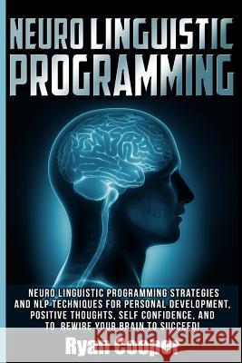 Neuro Linguistic Programming: Neuro Linguistic Programming Strategies And NLP Techniques For Personal Development, Positive Thoughts, Self Confidenc Cooper, Ryan 9781516824861 Createspace - książka