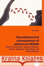 Neurobehavioral consequences of adolescent MDMA exposure in rats - Effects on Attention, Learning, Memory, Anxiety, Aggression, Physiology, and Neuroc Piper, Brian 9783639003567 VDM Verlag - książka