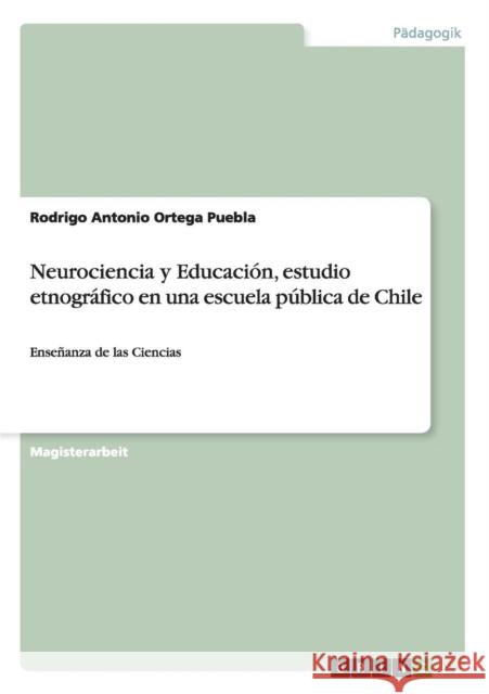 Neurociencia y Educación, estudio etnográfico en una escuela pública de Chile: Enseñanza de las Ciencias Ortega Puebla, Rodrigo Antonio 9783656667704 Grin Verlag Gmbh - książka
