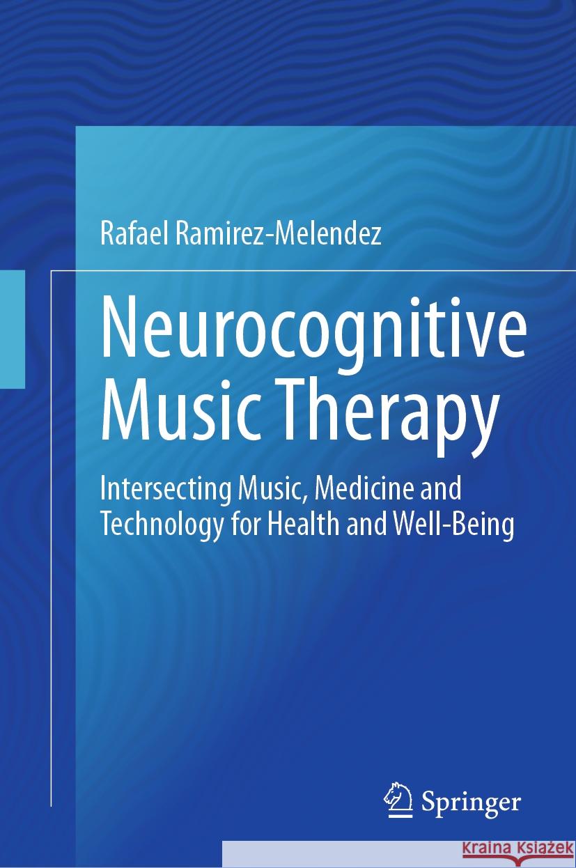 Neurocognitive Music Therapy: Intersecting Music, Medicine and Technology for Health and Well-Being Rafael Ram?rez-Mel?ndez 9783031486340 Springer - książka