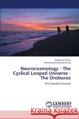 Neurocosmology - The Cyclical Looped Universe - The Oroboros Ravikumar Kurup Parameswara Achuth 9786207649532 LAP Lambert Academic Publishing - książka