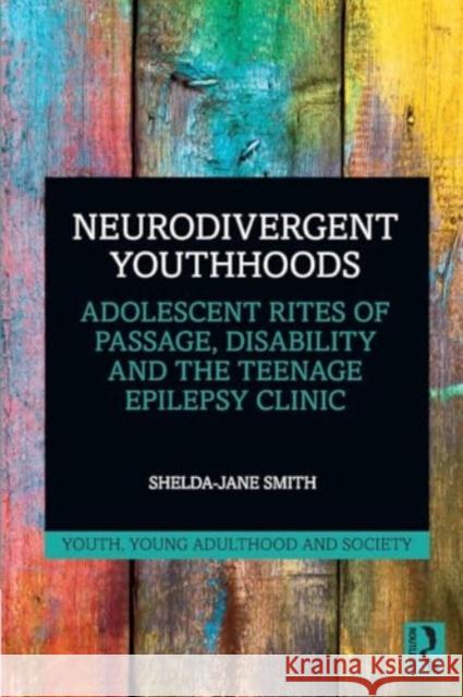 Neurodivergent Youthhoods: Adolescent Rites of Passage, Disability and the Teenage Epilepsy Clinic Shelda-Jane Smith 9781032217956 Taylor & Francis Ltd - książka