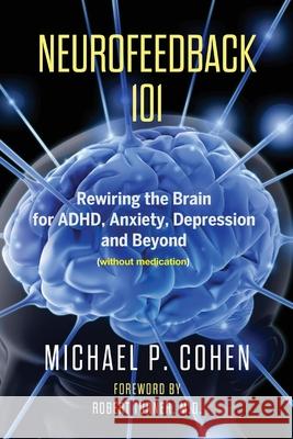 Neurofeedback 101: Rewiring the Brain for ADHD, Anxiety, Depression and Beyond (without medication) Michael P. Cohen 9780578620312 Center for Brain Training - książka