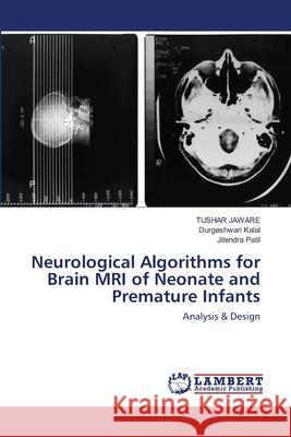 Neurological Algorithms for Brain MRI of Neonate and Premature Infants Tushar Jaware, Durgeshwari Kalal, Jitendra Patil 9786202512374 LAP Lambert Academic Publishing - książka