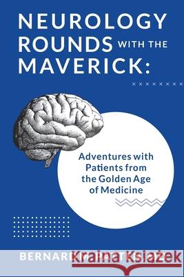 Neurology Rounds with the Maverick: Adventures with Patients from the Golden Age of Medicine Bernard M Patten 9781945884627 Bernard M.Patten - książka