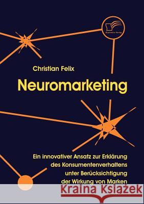 Neuromarketing: Ein innovativer Ansatz zur Erklärung des Konsumentenverhaltens unter Berücksichtigung der Wirkung von Marken Felix, Christian 9783836663151 Diplomica - książka