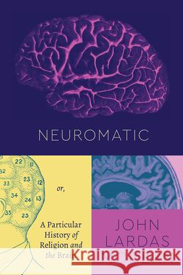 Neuromatic: Or, a Particular History of Religion and the Brain John Lardas Modern 9780226799629 University of Chicago Press - książka