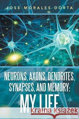 Neurons, Axons, Dendrites, Synapses, and Memory: My Life Jose Morales Dorta 9781796045352 Xlibris Us - książka