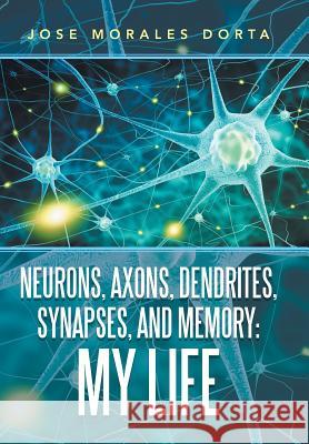 Neurons, Axons, Dendrites, Synapses, and Memory: My Life Jose Morales Dorta 9781796045369 Xlibris Us - książka