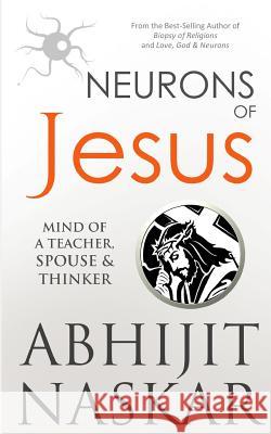 Neurons of Jesus: Mind of A Teacher, Spouse & Thinker Naskar, Abhijit 9781542885690 Createspace Independent Publishing Platform - książka