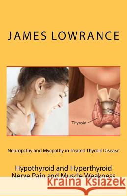 Neuropathy and Myopathy in Treated Thyroid Disease: Hypothyroid and Hyperthyoid Nerve Pain and Muscle Weakness James M. Lowrance 9781466281578 Createspace - książka