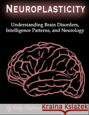 Neuroplasticity: Understanding Brain Disorders, Intelligence Patterns, and Neurology Sally Stephens 9781708477837 Independently Published - książka