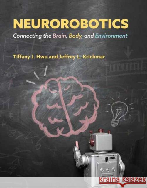 Neurorobotics: Connecting the Brain, Body, and Environment Tiffany J. Hwu Jeffrey L. Krichmar 9780262047067 MIT Press - książka